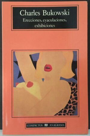 BUKOWSKI, Charles  - Erecciones, Eyaculaciones, Exhibiciones