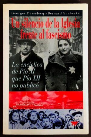 PASSELECQ, Georges y SUCHECKY, Bernard - Un silencio de la Iglesia frente al fascismo. La encíclica de Pío XI que Pío XII no publicó