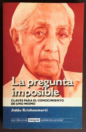 KRISHNAMURTI, Jiddu - La pregunta imposible. Claves para el conocimiento de uno mismo