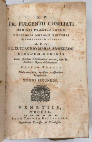 CUNILIATI, Fulgentii - Theologia moralis universa. In compendium redacta. A. R. P. Fr. Eustachio Maria Armellini ejusdem ordinis. Cum pluribus Additionibus eorum quae in Auctoris Opere desiderantur. Editio Tertia. Tomus secundus