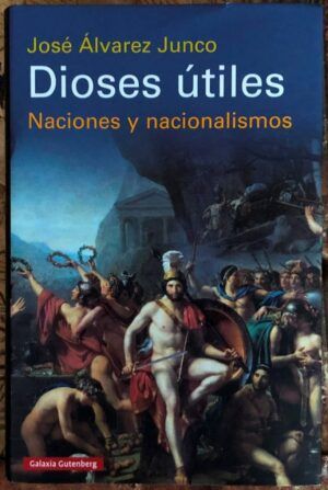 ÁLVAREZ JUNCO, José - Dioses Útiles. Naciones y nacionalismos