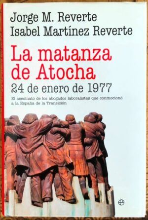 MARTÍNEZ REVERTE, Isabel; MARTÍNEZ REVERTE, Jorge - La matanza de Atocha, 24 de enero de 1977. El asesinato de los abogados laboralistas que conmocionó a la España de la Transición