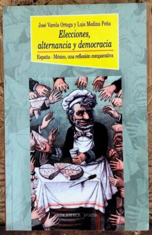 VARELA ORTEGA, José y MEDINA PEÑA, Luis - Elecciones, alternancia y democracia, España-México: Una reflexión comparativa