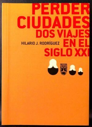 RODRÍGUEZ, Hilario J. - Perder ciudades. Dos viajes en el siglo XXI