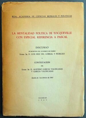 DÍEZ del CORRAL y PEDRUZO, Luis - La mentalidad política de Tocqueville con especial referencia a Pascal. Discurso de recepción del Académico de número