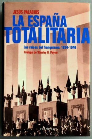 PALACIOS, Jesús  - La España totalitaria: Las raíces del franquismo, 1934-1946
