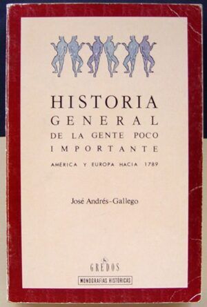 GALLEGO, José Andrés - Historia general de la gente poco importante. América y Europa hacia 1789