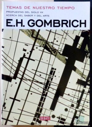 GOMBRICH, E.H. - Temas de nuestro tiempo. Propuestas del siglo XX. Acerca del saber y del arte.