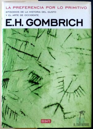 GOMBRICH, E.H. - La preferencia por lo primitivo. Episodios de la historia del gusto y el arte de occidente.