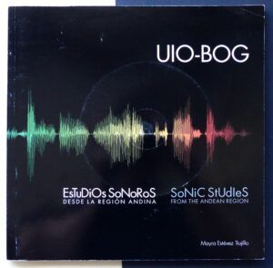 ESTÉVEZ TRUJILLO, Mayra - UIO-BOG. Estudios sonoros desde la Región Andina / Sonic estudies from the Andean Region.