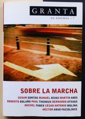VVAA. (Susan Sontag, Manuel Rivas, Martin Amis, Roberto Bolaño, Paul Theroux, Bernardo Atxaga, Michel Faber, César Antonio Molina, Héctor Abad Faciolince). - Granta en español / 7. Sobre la marcha.