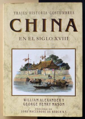 ALEXANDER, William y MASON, George Henry - China en el siglo XVIII. Trajes, historia, costumbres.
