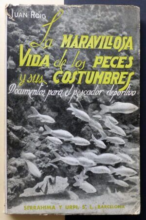 ROIG, Juan - La maravillosa vida de los peces y sus costumbres. Documentos para el pescador deportivo.