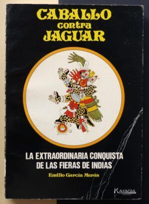 GARCÍA-MERÁS, Emilio - Caballo contra Jaguar. La extraordinaria conquista de las fieras de Indias.