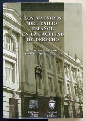 SERRANO MIGALLÓN, Fernando - Los maestros del exilio español en la Facultad de Derecho.