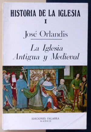 ORLANDIS, José - Historia de la Iglesia I. La Iglesia Antigua y Medieval.