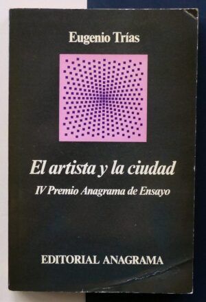 TRÍAS, Eugenio - El artista y la ciudad. IV Premio Anagrama de Ensayo.