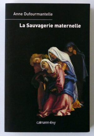 DUFOURMANTELLE, Anne - La Sauvagerie maternelle.
