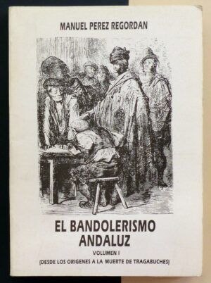 PÉREZ REGORDAN, Manuel - El Bandolerismo andaluz. Vol.1 (Desde los orígenes a la muerte de Tragabuches).