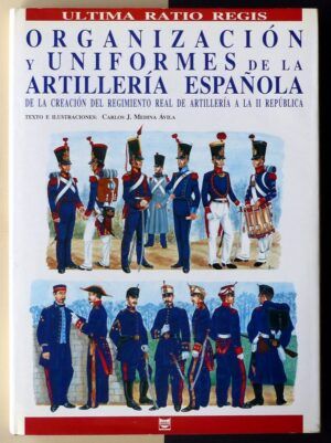 MEDINA ÁVILA, Carlos J. - Organización y uniformes de la artillería española. De la creación del Regimiento Real de Artillería a la II República.