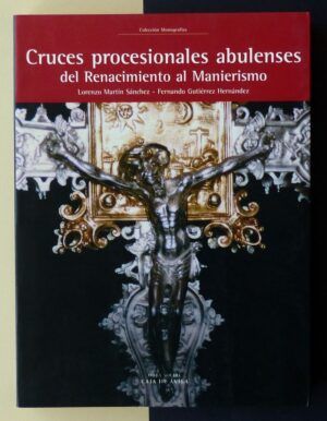 MARTÍN SÁNCHEZ, Lorenzo y GUTIÉRREZ HERNÁNDEZ, Fernando - Cruces procesionales abulenses del Renacimiento al Manierismo.