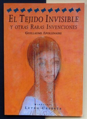 APOLLINAIRE, Guillaume - El Tejido invisible y otras raras invenciones.