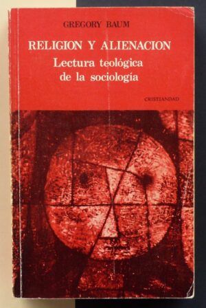 BAUM, Gregory - Religión y alienación. Lectura teológica de la sociología.