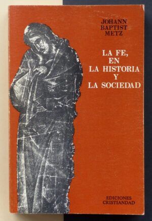 Johann Baptist Metz - La Fe, en la historia y la sociedad.