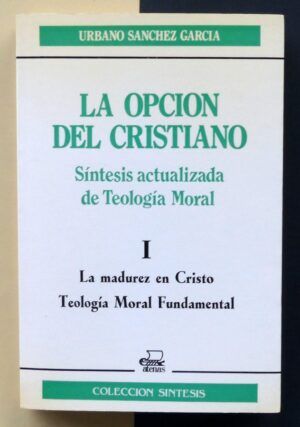 SÁNCHEZ GARCÍA, Urbano - La opción del cristiano. Síntesis actualizada de Teología Moral. I.