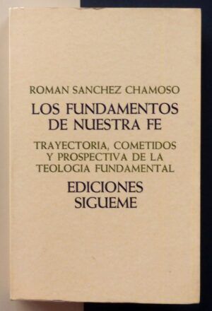 SÁNCHEZ CHAMOSO, Román - Los fundamentos de nuestra fe. Trayectoria, cometidos y prospectiva de la teología fundamental.