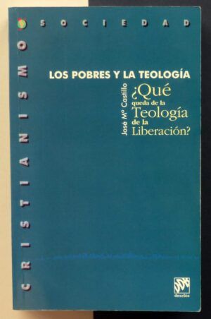CASTILLO, José Mª - Los pobres y la Teología. ¿Qué queda de la Teología de la Liberación?