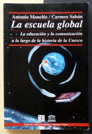 MONCLÚS, Antonio y SABÁN, Carmen - La escuela global. La educación y la comunicación a lo largo de la historia de la Unesco.