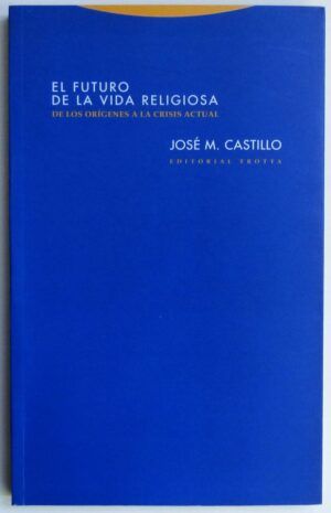CASTILLO, José M. - El futuro de la vida religiosa. De los orígenes a la crisis actual.