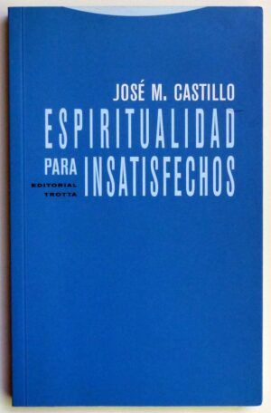 CASTILLO, José M. - Espiritualidad para insatisfechos.
