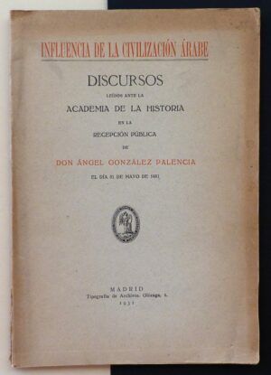 GONZÁLEZ PALENCIA, Ángel - Influencia de la civilización Árabe. Discursos leídos ante la Academia de la Historia en la recepción pública de Don Ángel González Palencia.