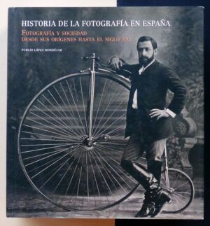 LÓPEZ MONDÉJAR, Plubio - Historia de la fotografía en España. Fotografía y sociedad, desde sus orígenes hasta el siglo XXI.