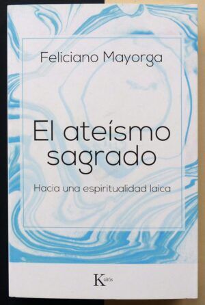 MAYORGA, Feliciano - El ateísmo sagrado. Hacia una espiritualidad laica.