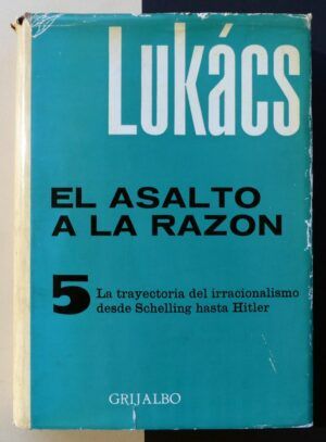 LUKÁCS, Georg - El asalto a la razón. La trayectoria del irracionalismo desde Schelling hasta Hitler.