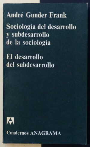 GUNDER FRANK, André - Sociología del desarrollo y subdesarrollo de la sociología. El desarrollo del subdesarrollo.