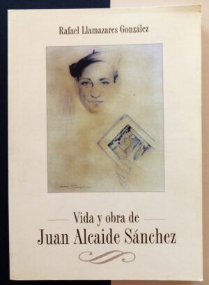 LLAMAZARES GONZÁLEZ, Rafael - Vida y obra de Juan Alcaide Sánchez.