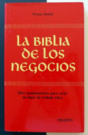 DOSICK, Wayne - La biblia de los negocios. Diez mandamientos para crear un lugar de trabajo ético.