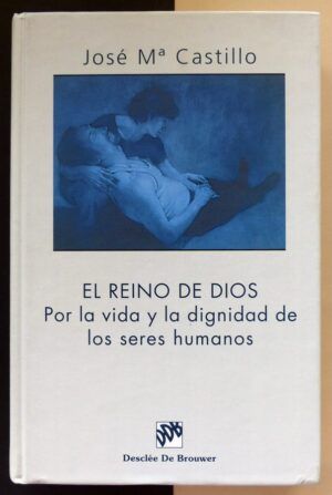 CASTILLO, José María - El Reino de Dios. Por la vida y la dignidad de los seres humanos.