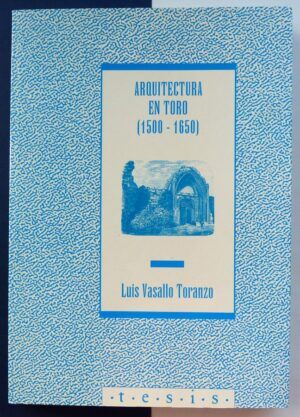 VASALLO TORANZO, Luis - Arquitectura en Toro (1500-1650). Tesis.