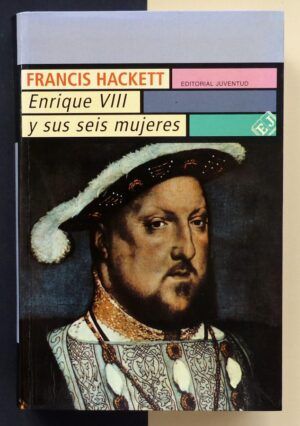 HACKETT, Francis - Enrique VIII y sus seis mujeres.