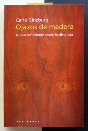 GINZBURG, Carlo - Ojazos de madera. Nueve reflexiones sobre la distancia.