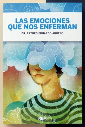 AGÜERO, Dr. Arturo Eduardo - Las emociones que nos enferman. Trastornos psicosomáticos y autodestrucción.