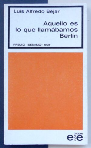 BÉJAR, Luis Alfredo - Aquello es lo que llamábamos Berlín.