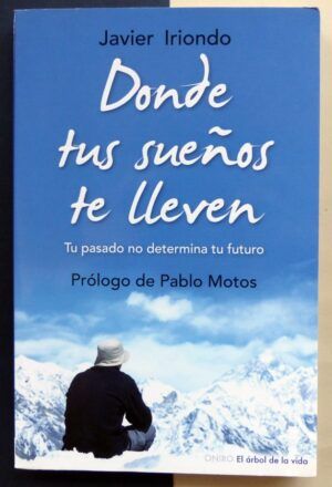 IRIONDO, Javier - Donde tus sueños te lleven. Tu pasado no determina tu futuro.