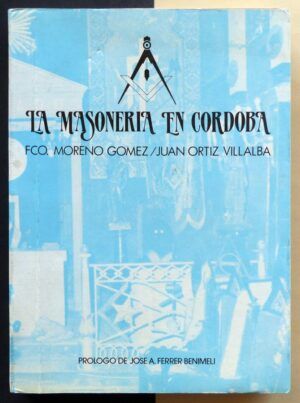 MORENO GÓMEZ, Fco. y ORTIZ VILLALBA, Juan - La Masonería en Córdoba.