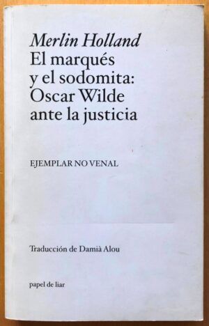 HOLLAND, Merlin - El marqués y el sodomita: Oscar Wilde ante la justicia.